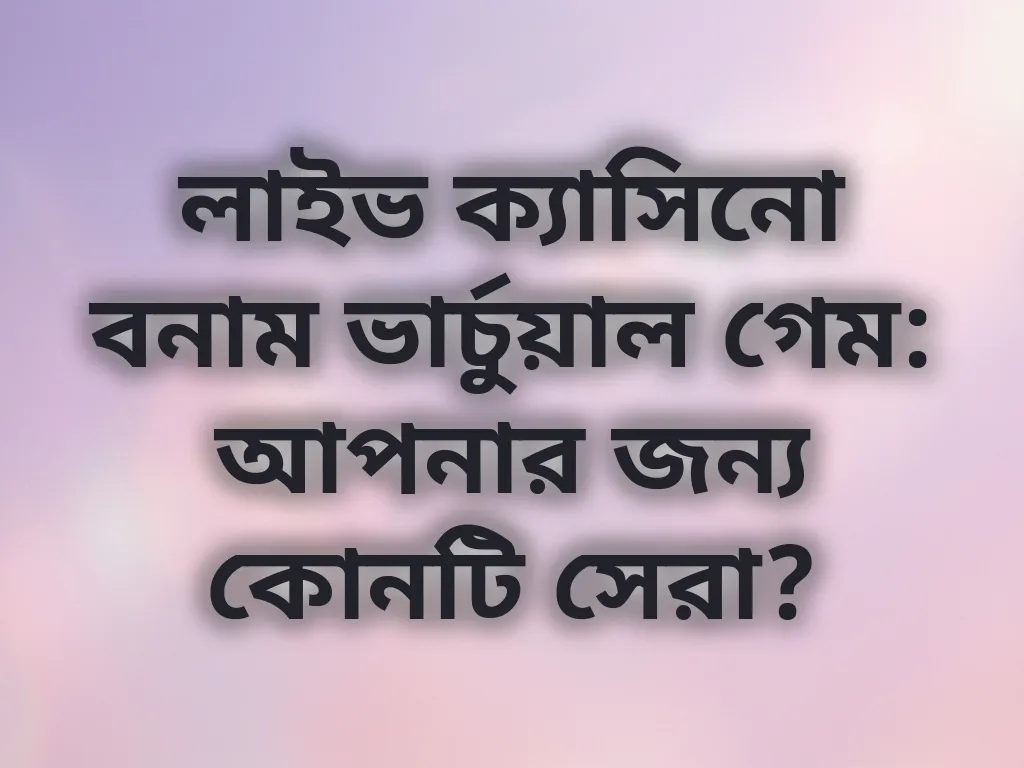 লাইভ ক্যাসিনো বনাম ভার্চুয়াল গেম